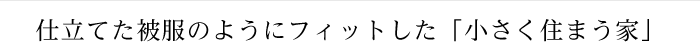 仕立てた被服のようにフィットした「小さく住まう家」