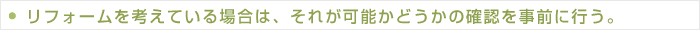 リフォームを考えている場合は、それが可能かどうかの確認を事前に行う。