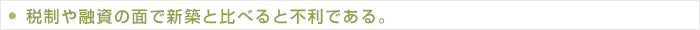税制や融資の面で新築と比べると不利である。