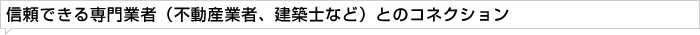 信頼できる専門業者（不動産業者、建築士など）とのコネクション