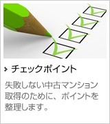 チェックポイント 失敗しない中古マンション取得のために、ポイントを整理します。