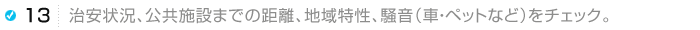 治安状況、公共施設までの距離、地域特性、騒音（車・ペットなど）をチェック。